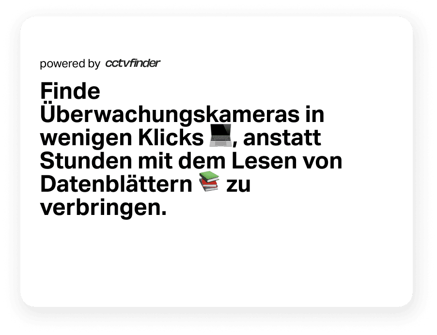 Finde CCTV Kameras in wenigen Klicks, anstatt Stunden mit dem Lesen von Datenblättern zu verbringen.